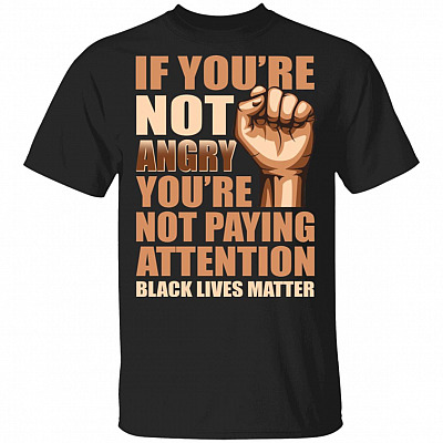 If You're Not Angry You're Not Paying Attention Black Lives Matter T-Shirt, Black, Unisex T-Shirt