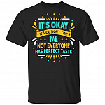 It's Ok If You Don't Like Me Not Everyone Has Perfect Taste T-Shirt, Black, Unisex T-Shirt