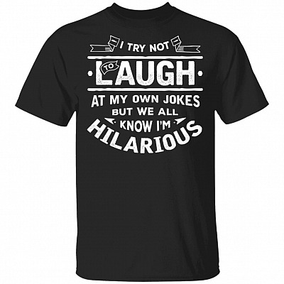 I Try Not to Laugh at My Own Jokes But We All Know I'm Hilarious T-Shirt, Black, Unisex T-Shirt