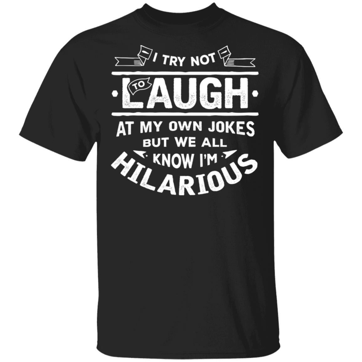 I Try Not to Laugh at My Own Jokes But We All Know I'm Hilarious T-Shirt, Black, Unisex T-Shirt