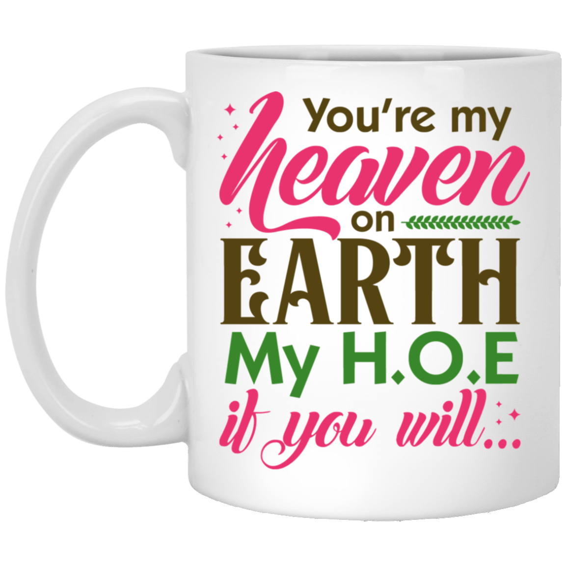 You're My Heaven On Earth My HOE If Your Will Funny Ceramic Coffee Mug - Beer Stein - Water Bottle, White, 11 oz. White Mug