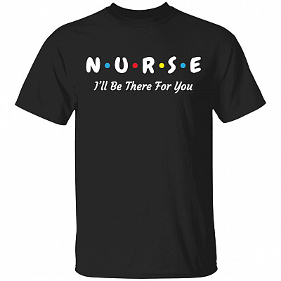 Nurse I'll Be There For You I'm Essential Worker T-shirt, Black, Unisex T-Shirt