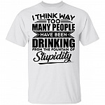 I Think Way Too Many People Have Been Drinking from the Fountain of Stupidity Funny T-Shirt, White, Unisex T-Shirt