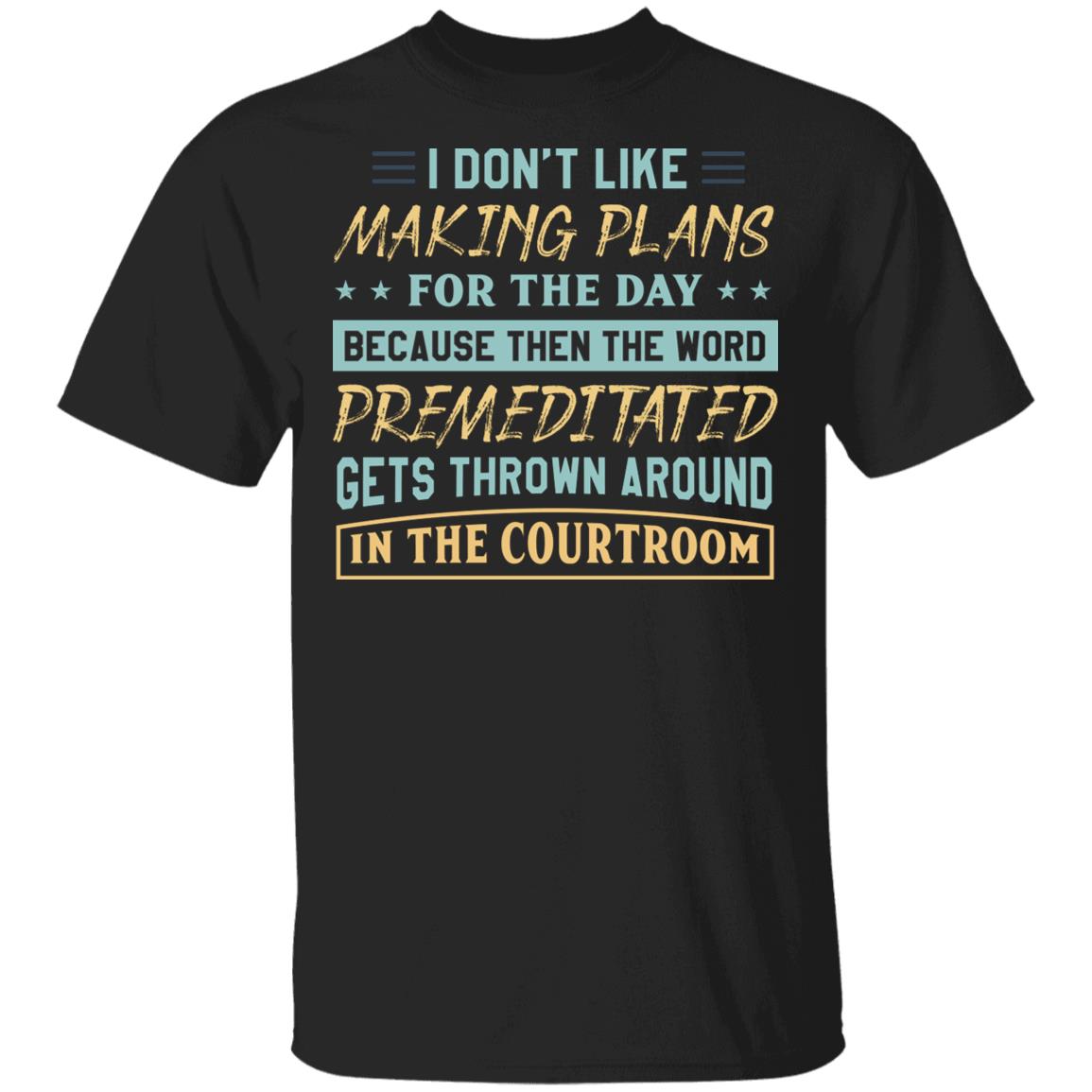 I Don't Like Making Plants for the Day - the World Premeditated Gets Thrown Around in the Courtroom T-Shirt, Black, Unisex T-Shirt