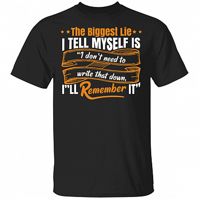The Biggest Lie I Tell Myself Is I Don't Need to Write That Down I'll Remember It T-Shirt, Black, Unisex T-Shirt