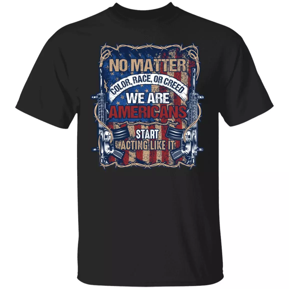 No Matter Color Race Creed We Are Americans Start Acting Like It T-Shirt - Black Lives Matter Protest Shirt, Black, Unisex T-Shirt