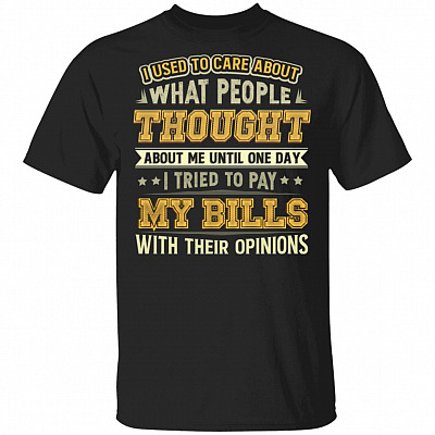 I Used To Care About What People Thought About Me Until One Day I Tried To Pay My Bills Funny T-Shirt, Black, Unisex T-Shirt