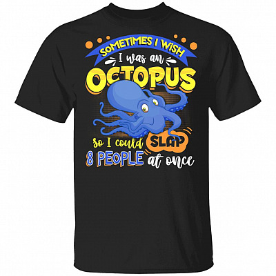 Sometimes I Wish I Was An Octopus So I Could Slap 8 People At Once T-Shirt- Funny Octopus Shirt, Black, Unisex T-Shirt