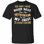 You Don't Have Bigger Balls Than Me Put On My Chest Avoid Chafing T-Shirt-Sarcastic Humor Novelty Shirt, Black, Unisex T-Shirt