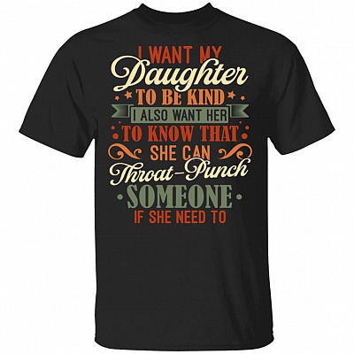 I Want My Daughter To Be Kind I Also Want Her To Know That She Can Throat Punch Someone T-Shirt - Funny Mom Shirt, Black, Unisex T-Shirt