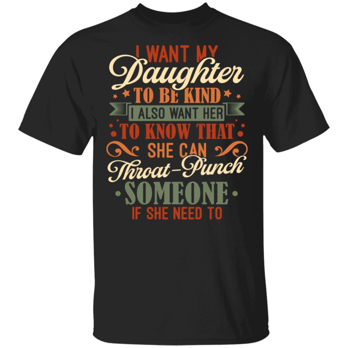 I Want My Daughter To Be Kind I Also Want Her To Know That She Can Throat Punch Someone T-Shirt - Funny Mom Shirt, Black, Unisex T-Shirt