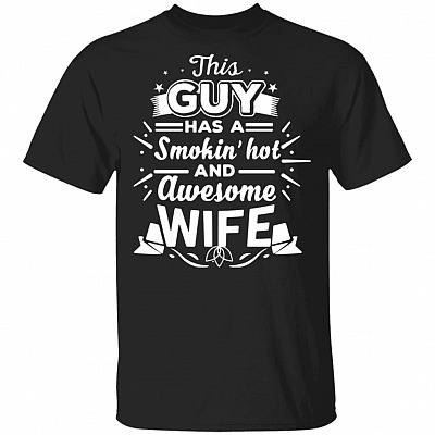 This Guy Has A Smokin' Hot and Awesome Wife T-Shirt, Black, Unisex T-Shirt
