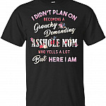 I Didn't Plan On Become A Grouchy Demanding Ass-Hole Mom Who Yells A Lot T-Shirt, Unisex T-Shirt, Black
