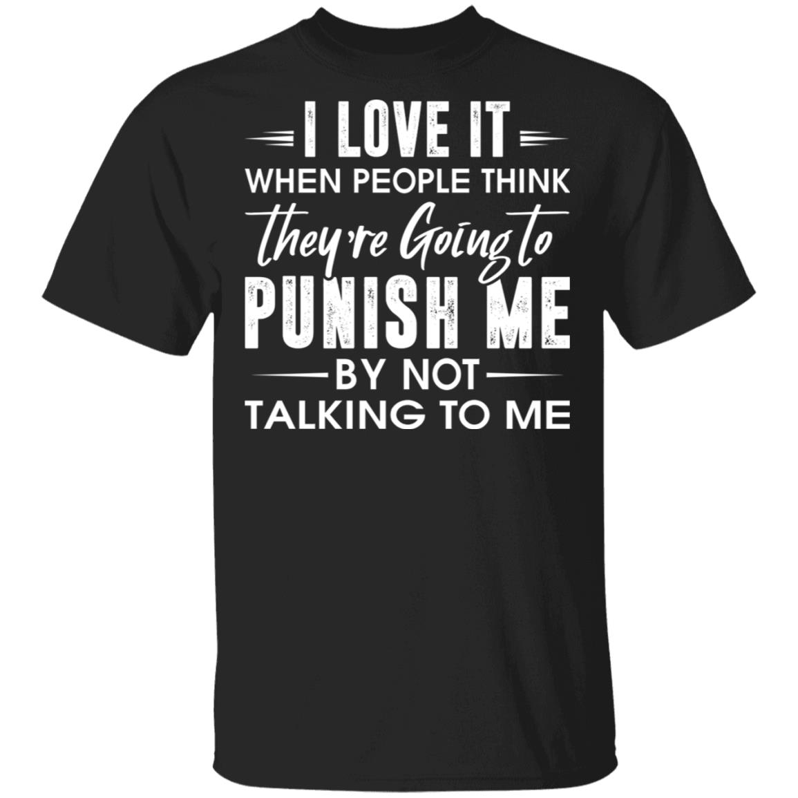 I Love It When People Think They're Going To Punish Me By Not Talking To Me T-Shirt - Funny Indoorsy Shirt, Black, Unisex T-Shirt