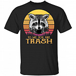 To Me You Are Trash T-Shirt - Funny Racoon Shirt, Black, Unisex T-Shirt To Me You Are Trash T-Shirt - Funny Racoon Shirt, Black, Unisex T-Shirt
