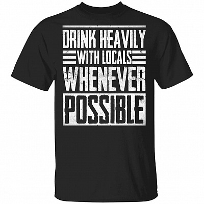 Drink Heavily With Locals Whenever Possible T-Shirt, Black, Unisex T-Shirt