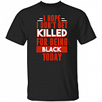 I Hope I Don't Get Killed For Being Black Today T-Shirt-Protest 2020 Black History Black Lives Matter Shirt, Black, Unisex T-Shirt