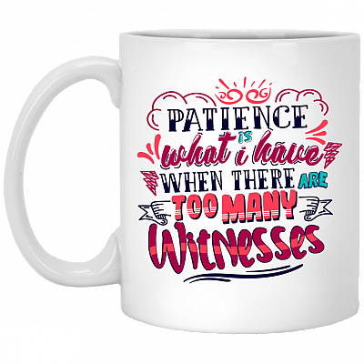 Patience Is What I Have When There Are Too Many Witnesses Ceramic Coffee Mug - Beer Stein - Water Bottle, White, 11 oz. White Mug