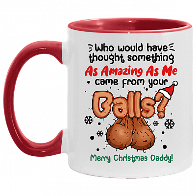 Who Would Have Thought Something As Amazing As Me Came From Your Balls Christmas Accent Coffee Mug - Dad Gift, White/Red, 11 oz. Accent Mug