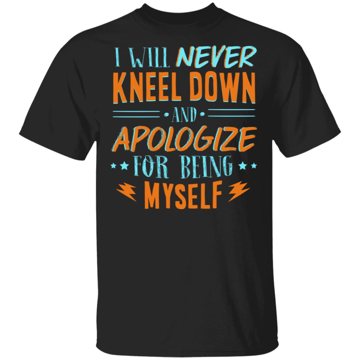 I Will Never Kneel Down and Apologize for Being Myself T-Shirt, Black, Unisex T-Shirt