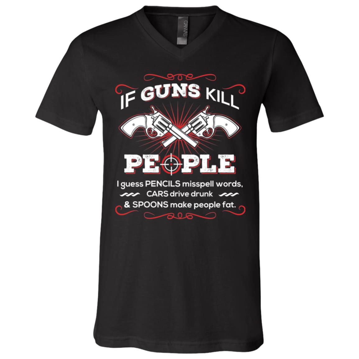 If Guns Kill People I Guess Pencils Misspell Words, Cars Drive Drunk & Spoons Make People Fat T-Shirt, Black, V-Neck T-Shirt