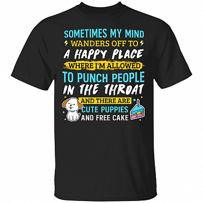 Sometimes My Mind Wanders Off To A Happy Place Where I'm Allowed To Punch People In The Throat Funny T-Shirt, Black, Unisex T-Shirt