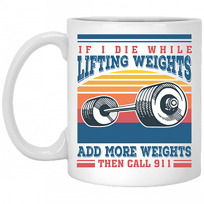 If I Die While Lifting Weights Add More Weights Then Call 911 Vintage Coffee Mug - Water Bottle, White, 11 oz. White Mug