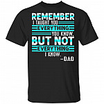 Remember I Taught You Everything You Know but Not Everything I Know Dad T-Shirt, Black, Unisex T-Shirt