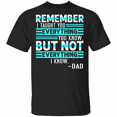Remember I Taught You Everything You Know but Not Everything I Know Dad T-Shirt, Black, Unisex T-Shirt