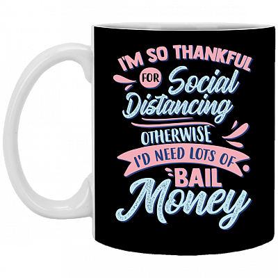 I'm So Thankful for Social Distancing Otherwise I'd Need Lots of Bail Money Ceramic Coffee Mug - Travel mug, Black, 11 oz. White Mug