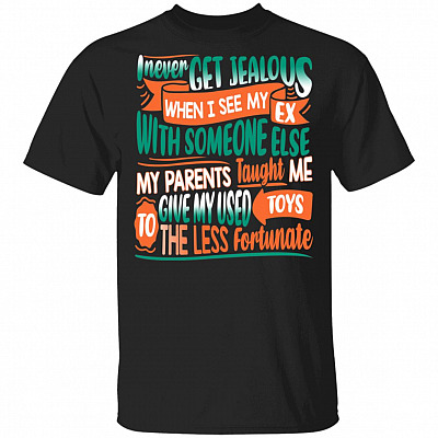 I Never Get Jealous When I See My Ex With Someone Else My Parents Taught Me To Give My Used Toys T-Shirt, Black, Unisex T-Shirt