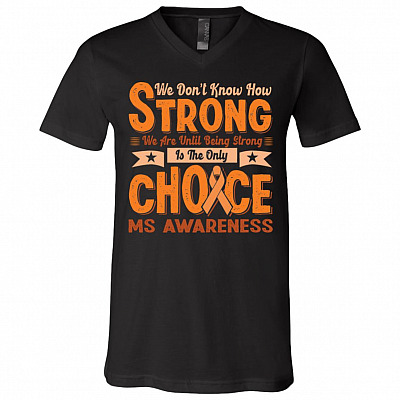 We Don't Know How Strong We Are Until Being Strong Is The Only Choice Ms Awareness T-Shirt - V-Neck Shirt, Black, V-Neck T-Shirt
