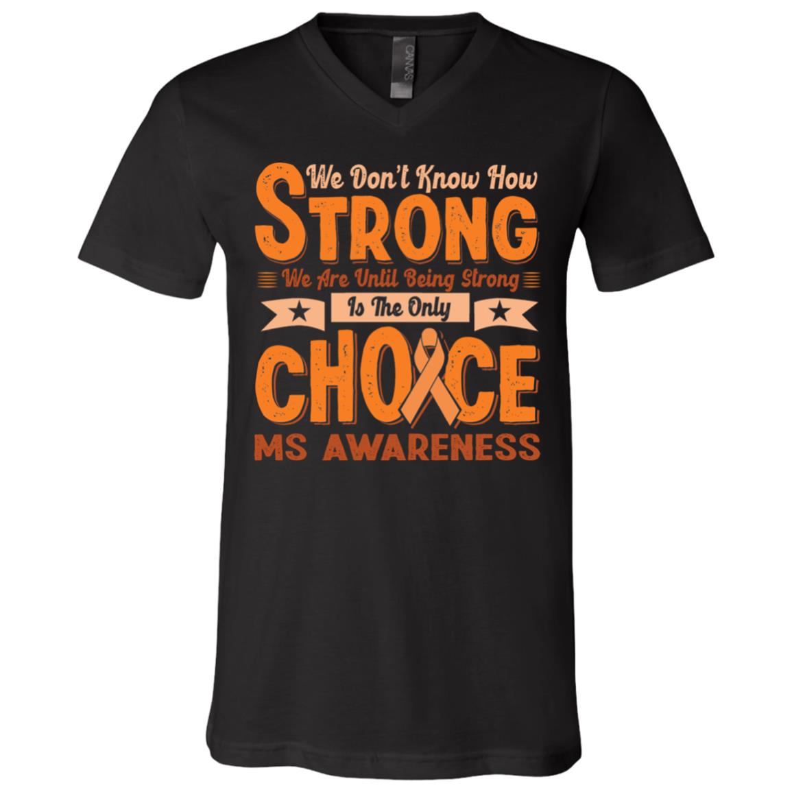 We Don't Know How Strong We Are Until Being Strong Is The Only Choice Ms Awareness T-Shirt - V-Neck Shirt, Black, V-Neck T-Shirt