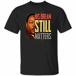 His Dream Still Matters Martin Luther King Quote Black Lives Matter Anti Racism T-shirt, Black, Unisex T-Shirt