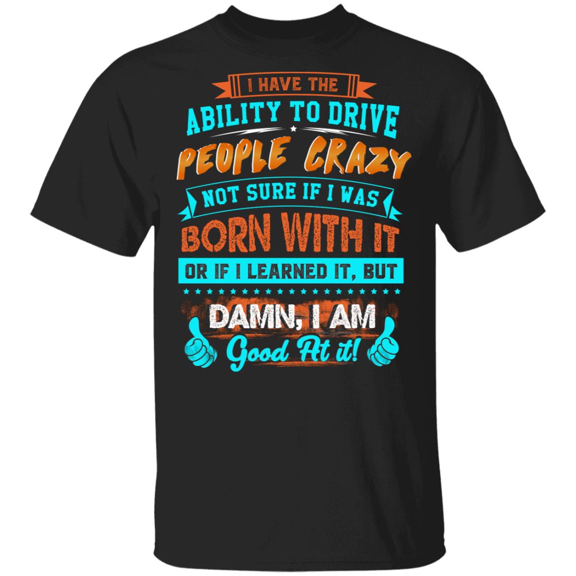 I Have The Ability To Drive People Crazy Not Sure If I Was Born With It Or If I Learned It Funny T-Shirt, Black, Unisex T-Shirt