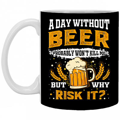 A Day Without Beer Probably Won't Kill Me But Why Risk It Ceramic Coffee Mug - Funny Beer Lover Beer Stein, Black, 11 oz. White Mug