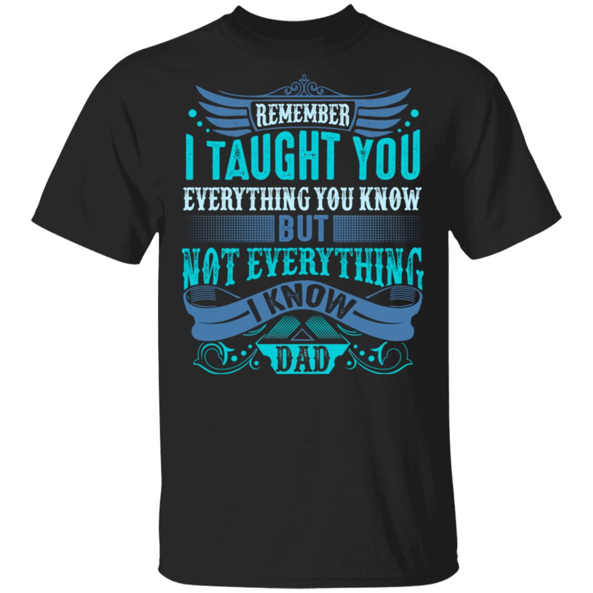 Remember I Taught You Everything You Know But Not Everything I Know Dad T-Shirt - Dad Gift Birthday, Black, Unisex T-Shirt