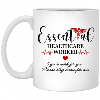 Essential Healthcare Worker I Go To Work For You Please Stay Home For Me Ceramic Coffee Mug, White, 11 oz. White Mug