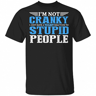 I'm Not Cranky I Just Have A Violent Reaction To Stupid People T-Shirt - Sarcastic Humor Novelty Shirt, Black, Unisex T-Shirt