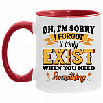 Oh I'm Sorry I Forgot I Only Exist When You Need Something Accent Mug, White/Red, 11 oz. Accent Mug