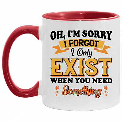 Oh I'm Sorry I Forgot I Only Exist When You Need Something Accent Mug, White/Red, 11 oz. Accent Mug