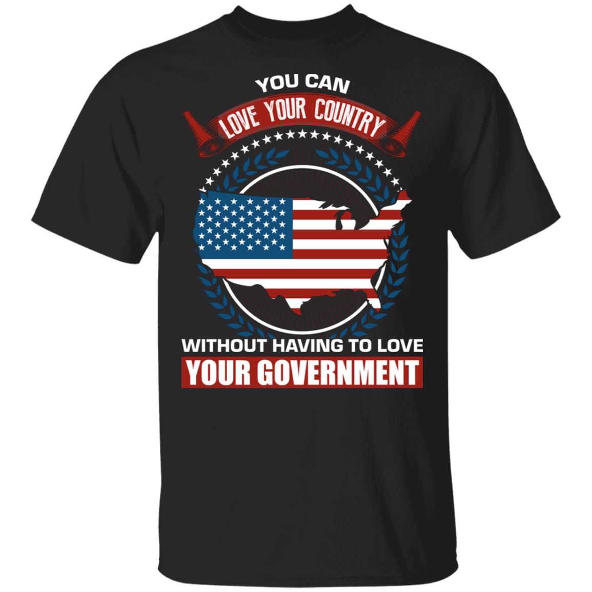 You Can Love Your Country Without Having to Love Your Government T-Shirt, Black, Unisex T-Shirt