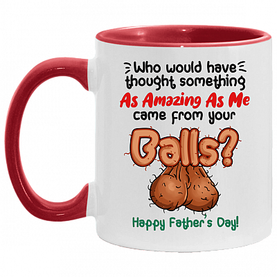 Who Would Have Thought Something As Amazing As Me Came From Your Balls Father's Day Accent Coffee Mug - Dad Gift, White/Red, 11 oz. Accent Mug