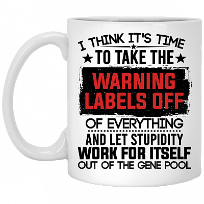 I Think It's Time To Take The Warning Labels Off Ceramic Coffee Mug - Beer Stein - Water Bottle, White, 11 oz. White Mug
