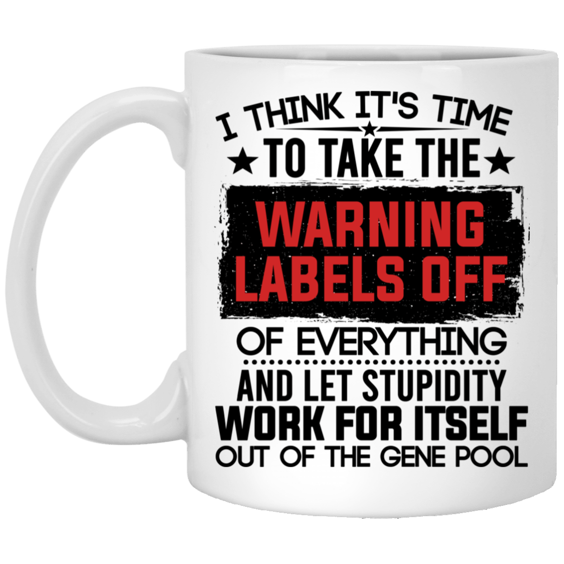 I Think It's Time To Take The Warning Labels Off Ceramic Coffee Mug - Beer Stein - Water Bottle, White, 11 oz. White Mug