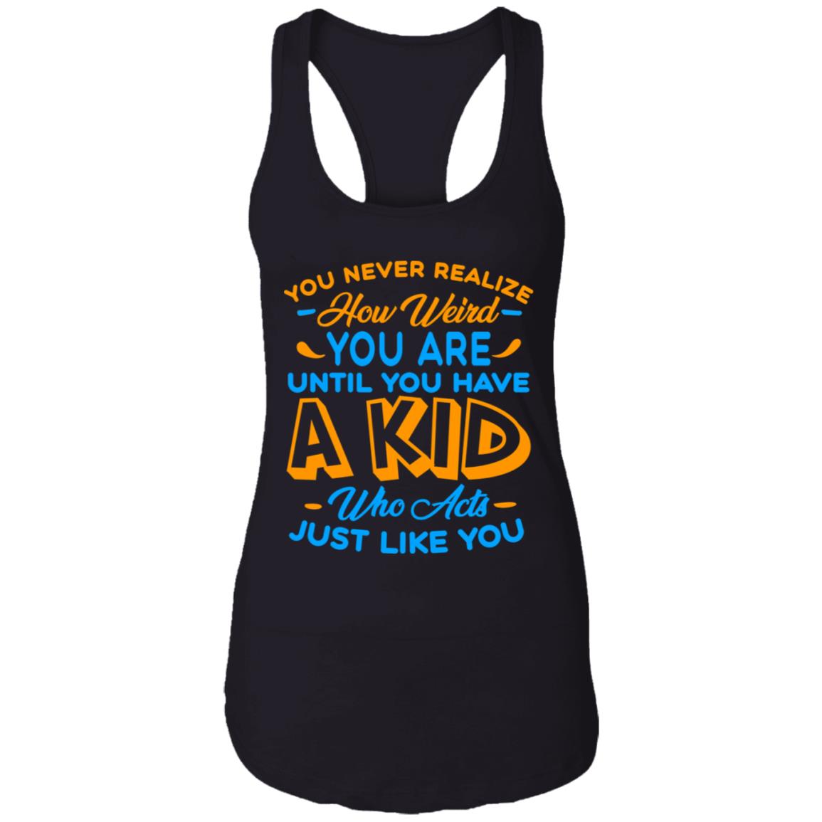 You Never Realize How Weird You Are Until You Have A Kid Who Acts Just Like You Tank Top Tee-Racerback Tank, Black, Ladies Racerback Tank