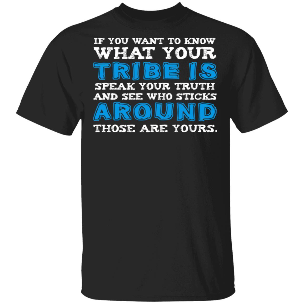 If You Want To Know What Your Tribe Is Speak Your Truth And See Who Sticks Around Those Are Yours Funny T-Shirt, Black, Unisex T-Shirt If You Want To Know What Your Tribe Is Speak Your Truth And See Who Sticks Around Those Are Yours Funny T-Shirt, Black, Unisex T-Shirt