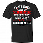 I Hate When People Say Act Like An Adult Have You Seen Adults Lately That's A Horrible Advice T-Shirt, Black, Unisex T-Shirt