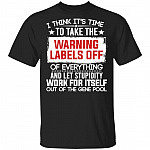 I Think It's Time To Take The Warning Labels Off Of Everything And Let Stupidity Work For Itself T-Shirt, Black, Unisex T-Shirt