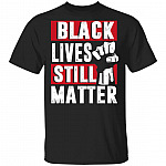 Black Lives Still Matter T-Shirt - Anti Racism Shirt, Black, Unisex T-Shirt Black Lives Still Matter T-Shirt - Anti Racism Shirt, Black, Unisex T-Shirt